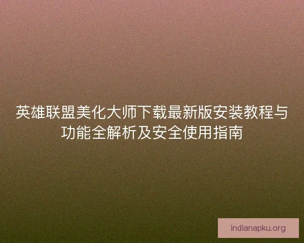 英雄联盟美化大师下载最新版安装教程与功能全解析及安全使用指南