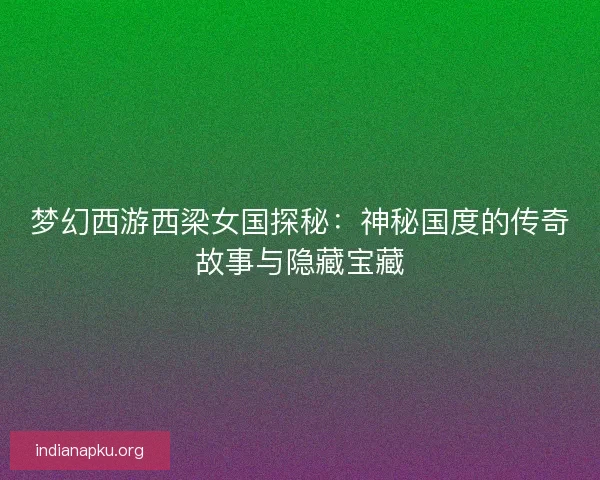 梦幻西游西梁女国探秘：神秘国度的传奇故事与隐藏宝藏