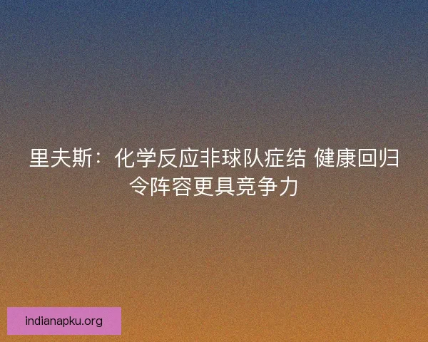 里夫斯：化学反应非球队症结 健康回归令阵容更具竞争力