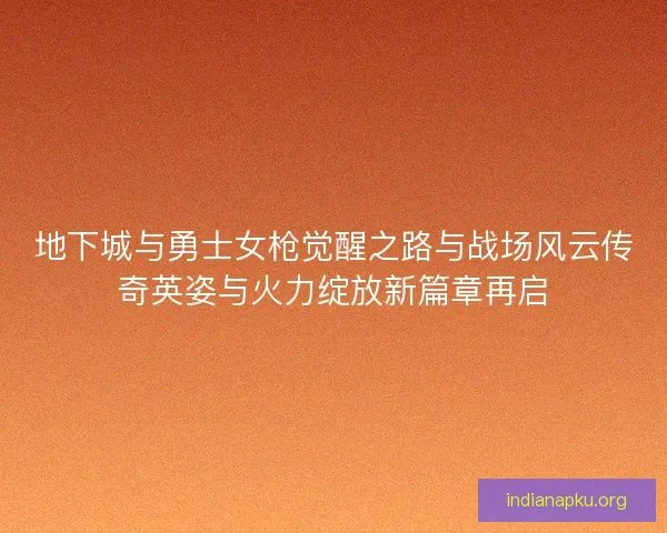 地下城与勇士女枪觉醒之路与战场风云传奇英姿与火力绽放新篇章再启