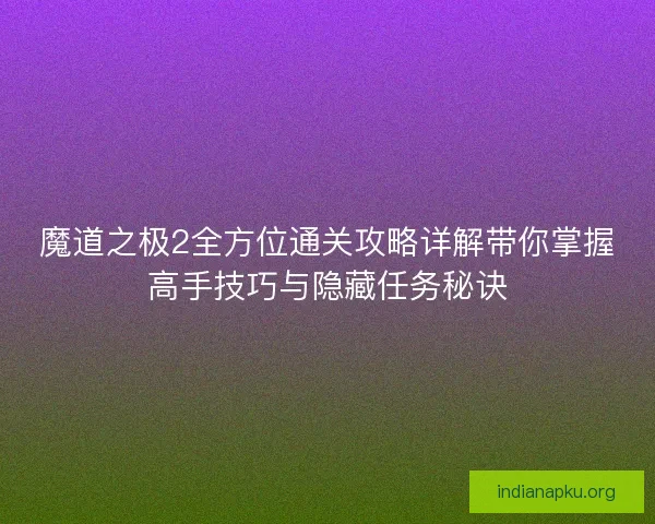 魔道之极2全方位通关攻略详解带你掌握高手技巧与隐藏任务秘诀 魔道之极2全方位通关攻略详解带你掌握高手技巧与隐藏任务秘诀