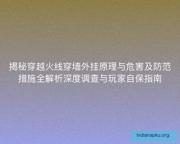 揭秘穿越火线穿墙外挂原理与危害及防范措施全解析深度调查与玩家自保指南